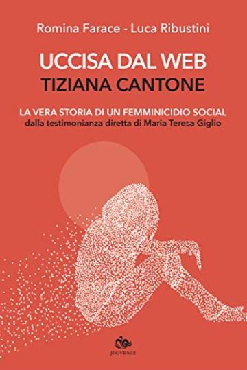 Uccisa dal web: Tiziana Cantone: La vera storia di un femminicidio social